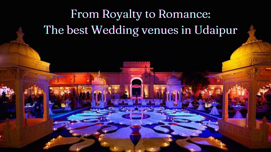From Royalty to Romance: The Best Wedding Venues in Udaipur